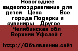 Новогоднее видеопоздравление для детей › Цена ­ 200 - Все города Подарки и сувениры » Другое   . Челябинская обл.,Верхний Уфалей г.